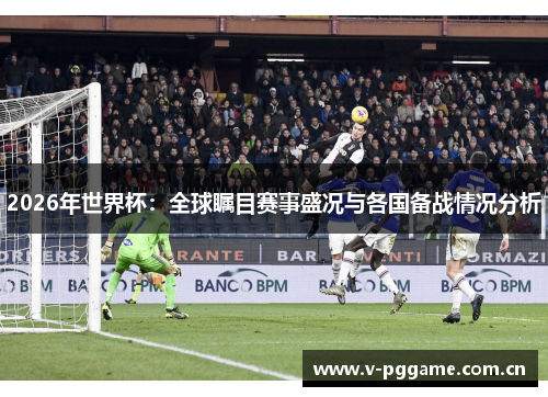 2026年世界杯:全球瞩目赛事盛况与各国备战情况分析 2026年世界杯:全球瞩目赛事盛况与各国备战情况分析