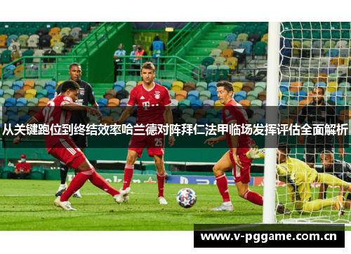 从关键跑位到终结效率哈兰德对阵拜仁法甲临场发挥评估全面解析